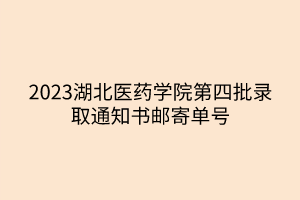 2023湖北醫(yī)藥學(xué)院第四批錄取通知書郵寄單號