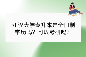 江漢大學(xué)專升本是全日制學(xué)歷嗎？可以考研嗎？