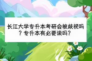 長(zhǎng)江大學(xué)專(zhuān)升本考研會(huì)被歧視嗎？專(zhuān)升本有必要讀嗎？