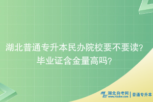 湖北普通專升本民辦院校要不要讀？畢業(yè)證含金量高嗎？