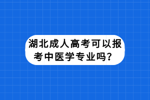 湖北成人高考可以報(bào)考中醫(yī)學(xué)專業(yè)嗎？