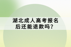 湖北成人高考報(bào)名后還能退款嗎？