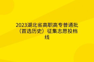 2023湖北省高職高專普通批（首選歷史）征集志愿投檔線