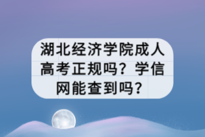 湖北經(jīng)濟(jì)學(xué)院成人高考正規(guī)嗎？學(xué)信網(wǎng)能查到嗎？