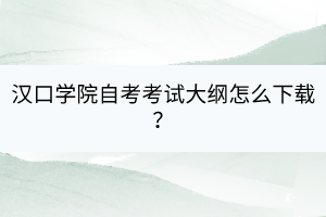 漢口學(xué)院自考自考考試大綱怎么下載？