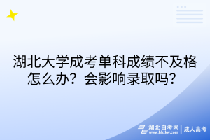 湖北大學(xué)成考單科成績(jī)不及格怎么辦？會(huì)影響錄取嗎？