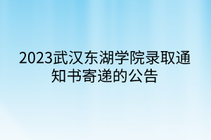 2023武漢東湖學院錄取通知書寄遞的公告