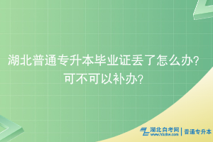 湖北普通專(zhuān)升本畢業(yè)證丟了怎么辦？可不可以補(bǔ)辦？