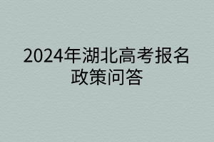 2024年湖北高考報(bào)名政策問(wèn)答