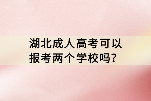 湖北成人高考可以報(bào)考兩個(gè)學(xué)校嗎？