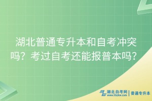 湖北普通專升本和自考沖突嗎？考過(guò)自考還能報(bào)普本嗎？