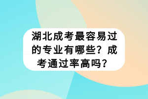 湖北成考最容易過的專業(yè)有哪些？成考通過率高嗎？