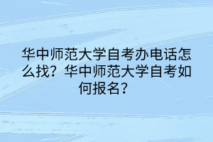 華中師范大學(xué)自考辦電話怎么找？華中師范大學(xué)自考如何報(bào)名？