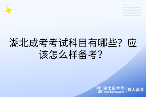 湖北成考考試科目有哪些？應該怎么樣備考？