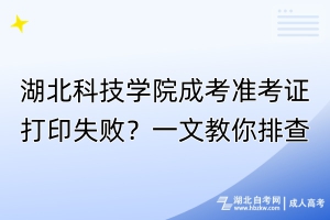 湖北科技學(xué)院成考準(zhǔn)考證打印失??？一文教你排查