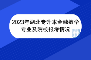 2023年湖北專升本金融數(shù)學(xué)專業(yè)及院校報(bào)考情況