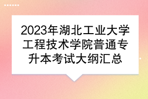 2023年湖北工業(yè)大學(xué)工程技術(shù)學(xué)院普通專升本考試大綱匯總
