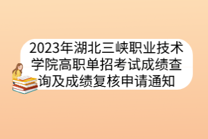 2023年湖北三峽職業(yè)技術(shù)學(xué)院高職單招考試成績(jī)查詢及成績(jī)復(fù)核申請(qǐng)通知