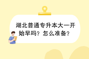 湖北普通專升本大一開始早嗎？怎么準備？
