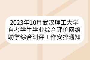 2023年10月武漢理工大學(xué)自考學(xué)生學(xué)業(yè)綜合評(píng)價(jià)網(wǎng)絡(luò)助學(xué)綜合測(cè)評(píng)工作安排通知