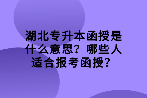 湖北專升本函授是什么意思？哪些人適合報考函授？