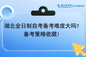 湖北全日制自考備考難度大嗎？備考策略收藏！