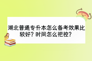 湖北普通專升本怎么備考效果比較好？時間怎么把控？