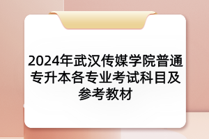 2024年武漢傳媒學(xué)院普通專升本各專業(yè)考試科目及參考教材