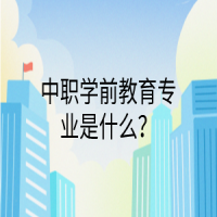 中職學前教育專業(yè)是什么？