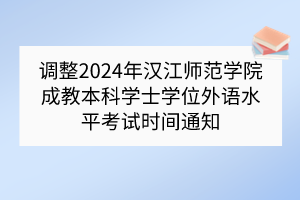 調(diào)整2024年漢江師范學(xué)院成教本科學(xué)士學(xué)位外語水平考試時間通知