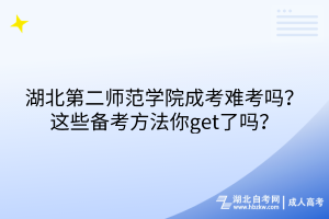 湖北第二師范學(xué)院成考難考嗎？這些備考方法你get了嗎？