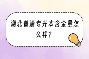 湖北普通專升本含金量怎么樣？