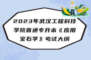 2023年武漢工程科技學(xué)院普通專升本《應(yīng)用寶石學(xué)》考試大綱