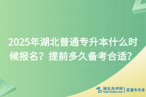 2025年湖北普通專升本什么時候報名？提前多久備考合適？