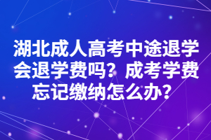 湖北成人高考中途退學(xué)會(huì)退學(xué)費(fèi)嗎？成考學(xué)費(fèi)忘記繳納怎么辦？