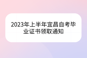 2023年上半年宜昌自考畢業(yè)證書領(lǐng)取通知