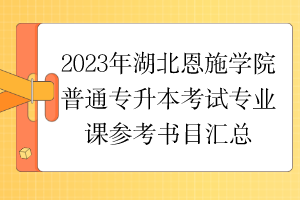 2023年湖北恩施學(xué)院普通專升本考試專業(yè)課參考書(shū)目匯總