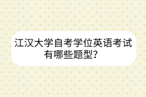 江漢大學(xué)自考學(xué)位英語考試有哪些題型？