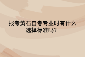 報考黃石自考專業(yè)時有什么選擇標準嗎？