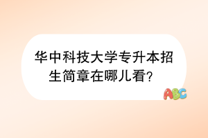 華中科技大學專升本招生簡章在哪兒看？