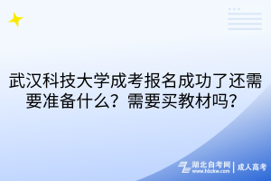 武漢科技大學(xué)成考報(bào)名成功了還需要準(zhǔn)備什么？需要買(mǎi)教材嗎？