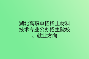 湖北高職單招稀土材料技術(shù)專(zhuān)業(yè)公辦招生院校、就業(yè)方向