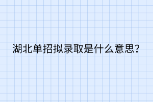 湖北單招擬錄取是什么意思？