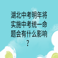 湖北中考明年將實施中考統(tǒng)一命題會有什么影響？