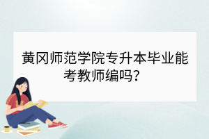 黃岡師范學(xué)院專升本畢業(yè)能考教師編嗎？