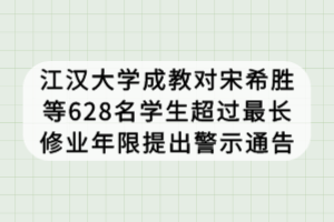 江漢大學(xué)成教對宋希勝等628名學(xué)生超過最長修業(yè)年限提出警示通告