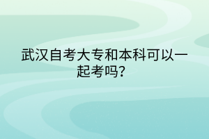 武漢自考大專和本科可以一起考嗎？