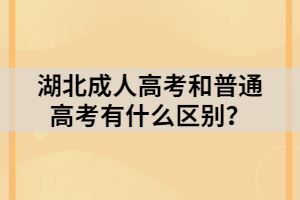 湖北成人高考和普通高考有什么區(qū)別？