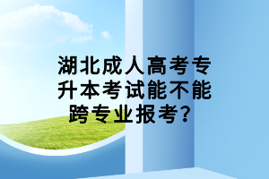 湖北成人高考專升本考試能不能跨專業(yè)報考？