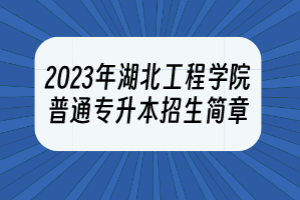 2023年湖北工程學(xué)院普通專升本招生簡章